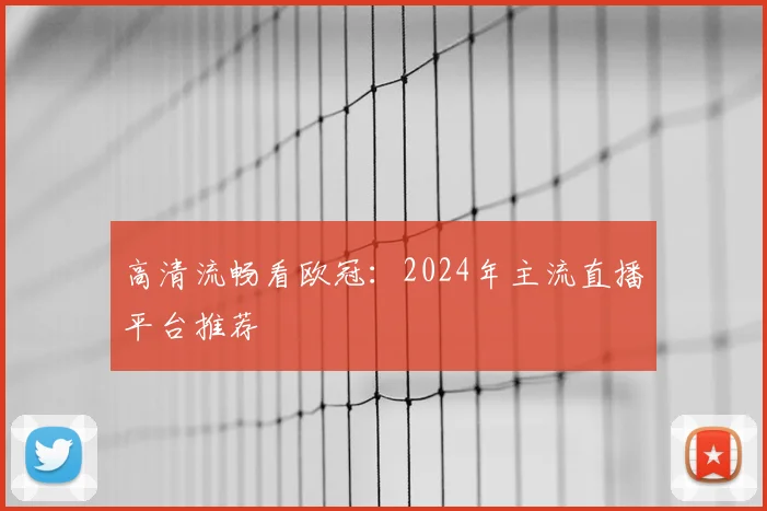 高清流畅看欧冠：2024年主流直播平台推荐