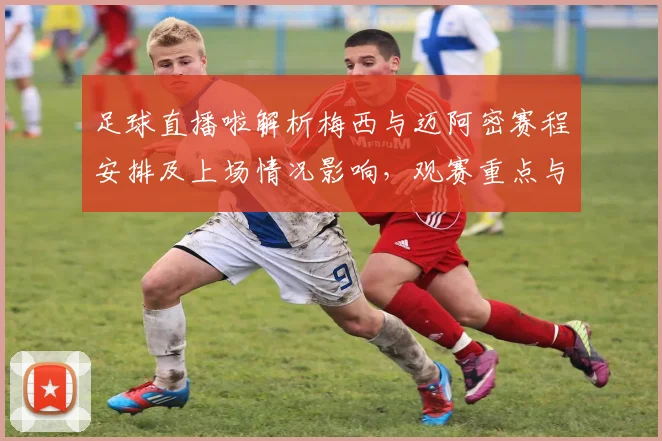 足球直播啦解析梅西与迈阿密赛程安排及上场情况影响，观赛重点与战术看点