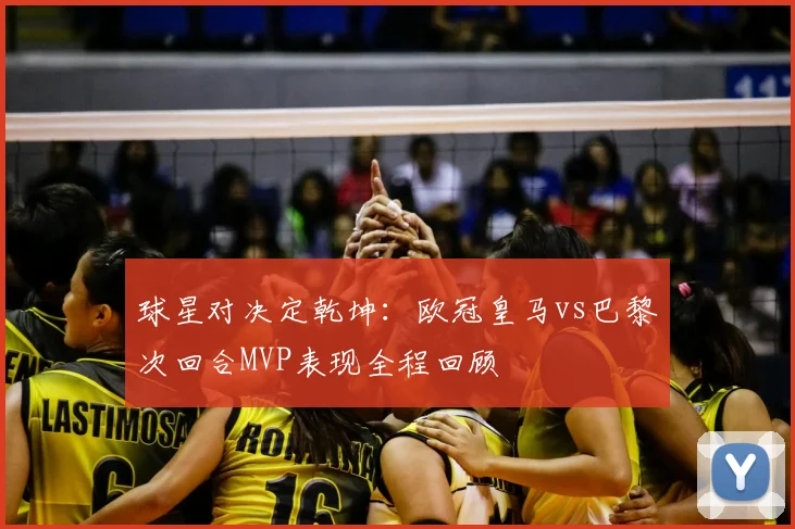 球星对决定乾坤：欧冠皇马vs巴黎次回合MVP表现全程回顾