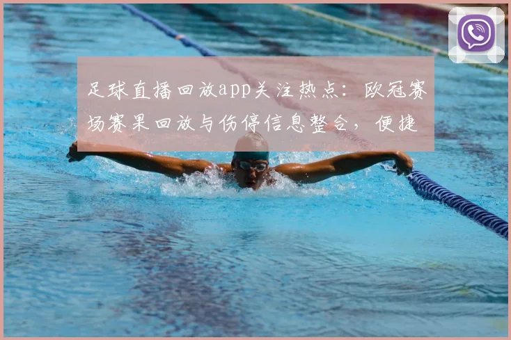 足球直播回放app关注热点：欧冠赛场赛果回放与伤停信息整合，便捷查阅完整比赛进程
