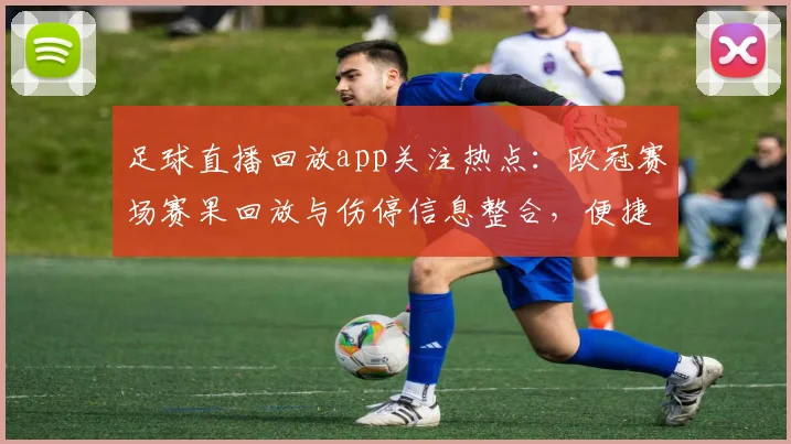 足球直播回放app关注热点：欧冠赛场赛果回放与伤停信息整合，便捷查阅完整比赛进程