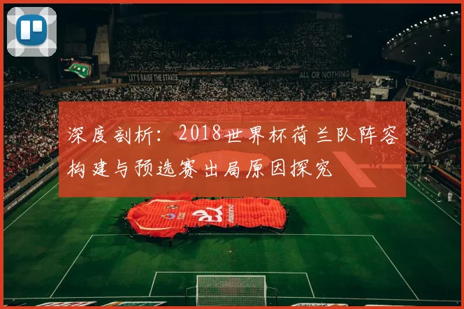 深度剖析：2018世界杯荷兰队阵容构建与预选赛出局原因探究