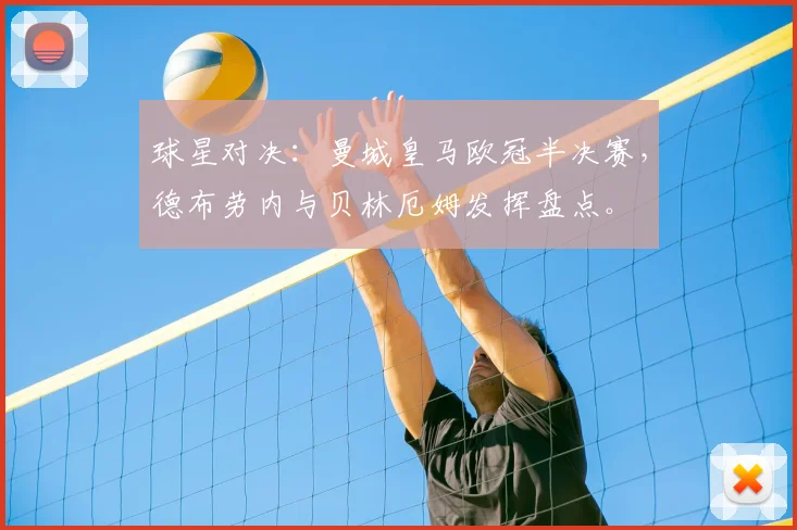 球星对决：曼城皇马欧冠半决赛，德布劳内与贝林厄姆发挥盘点。